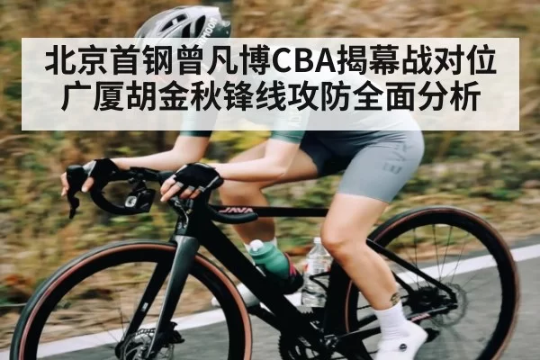 北京首钢曾凡博CBA揭幕战对位广厦胡金秋锋线攻防全面分析